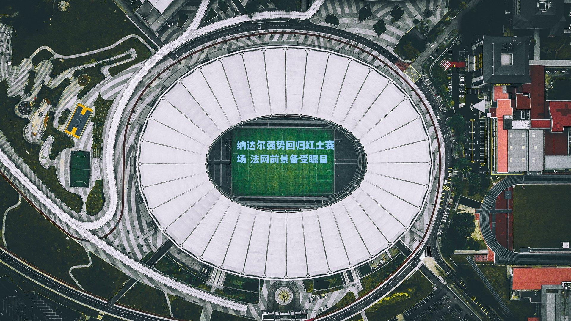 纳达尔强势回归红土赛场 法网前景备受瞩目