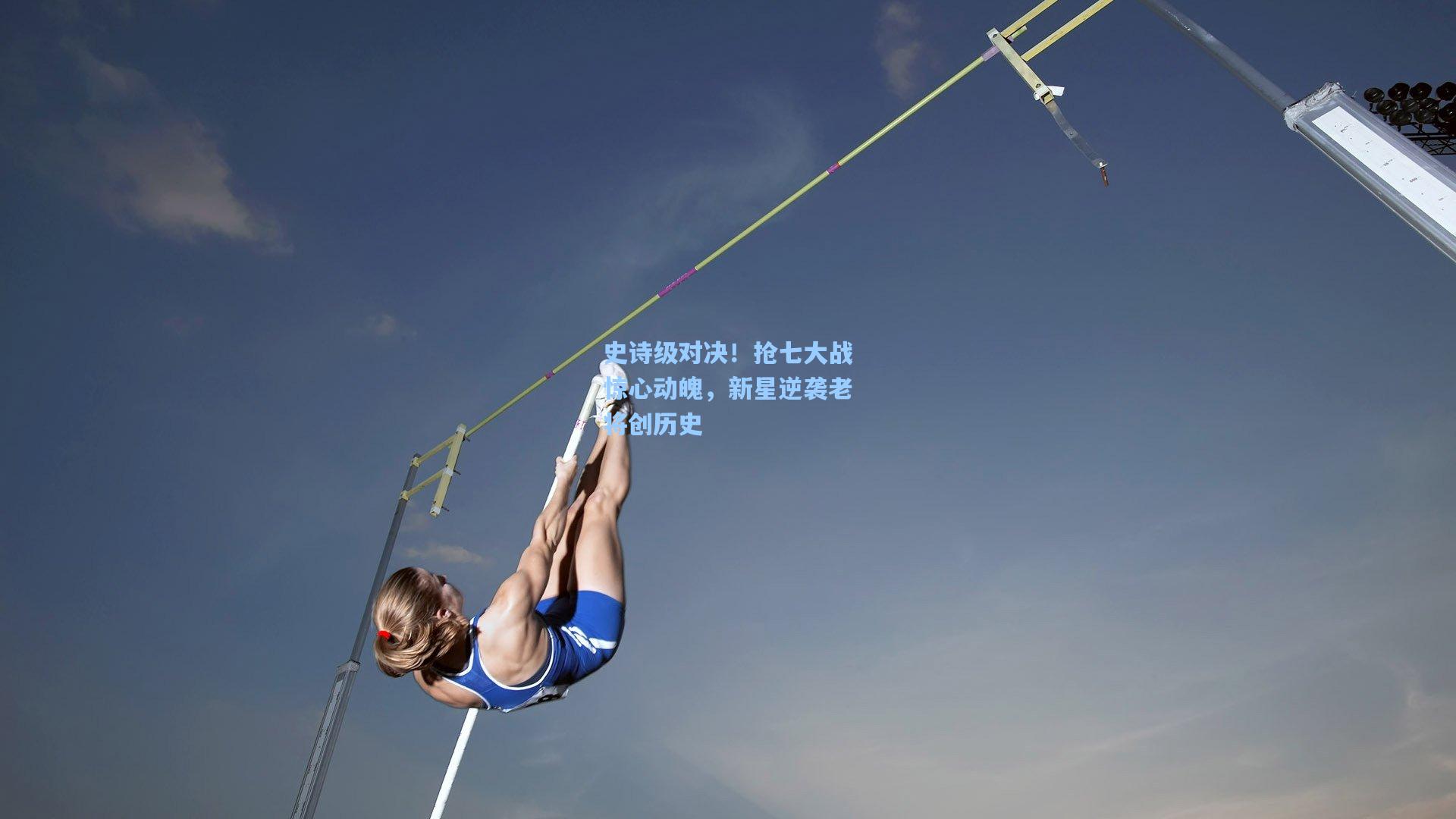 史诗级对决！抢七大战惊心动魄，新星逆袭老将创历史