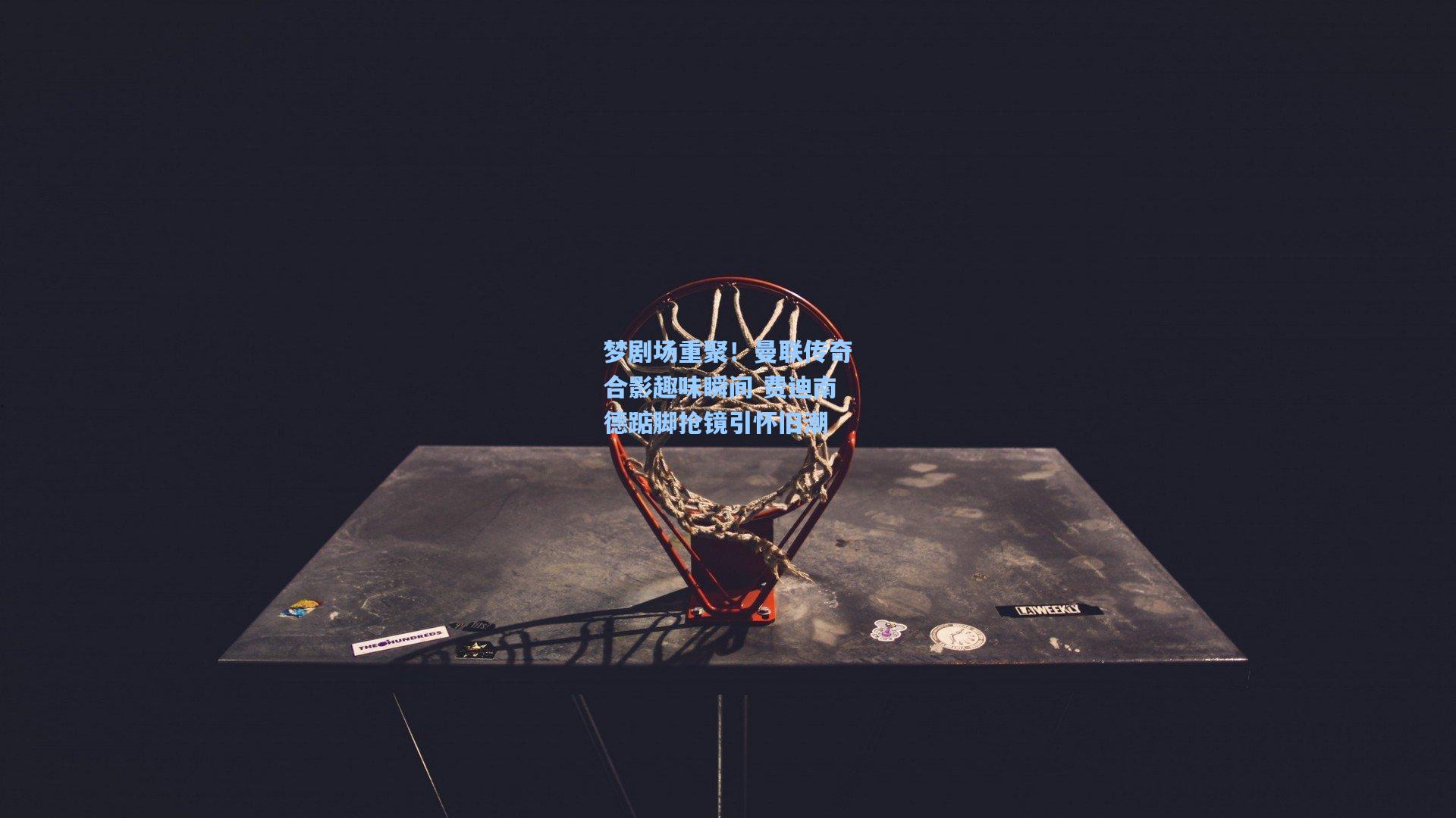 梦剧场重聚！曼联传奇合影趣味瞬间 费迪南德踮脚抢镜引怀旧潮