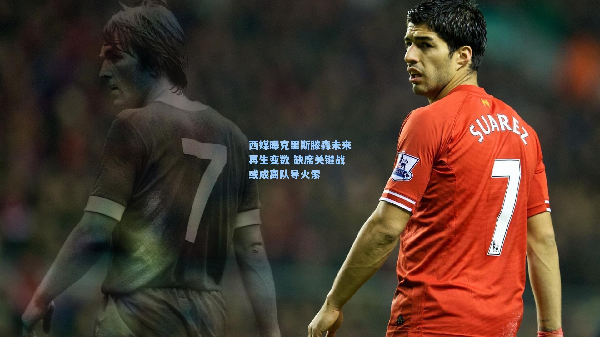 西媒曝克里斯滕森未来再生变数 缺席关键战或成离队导火索