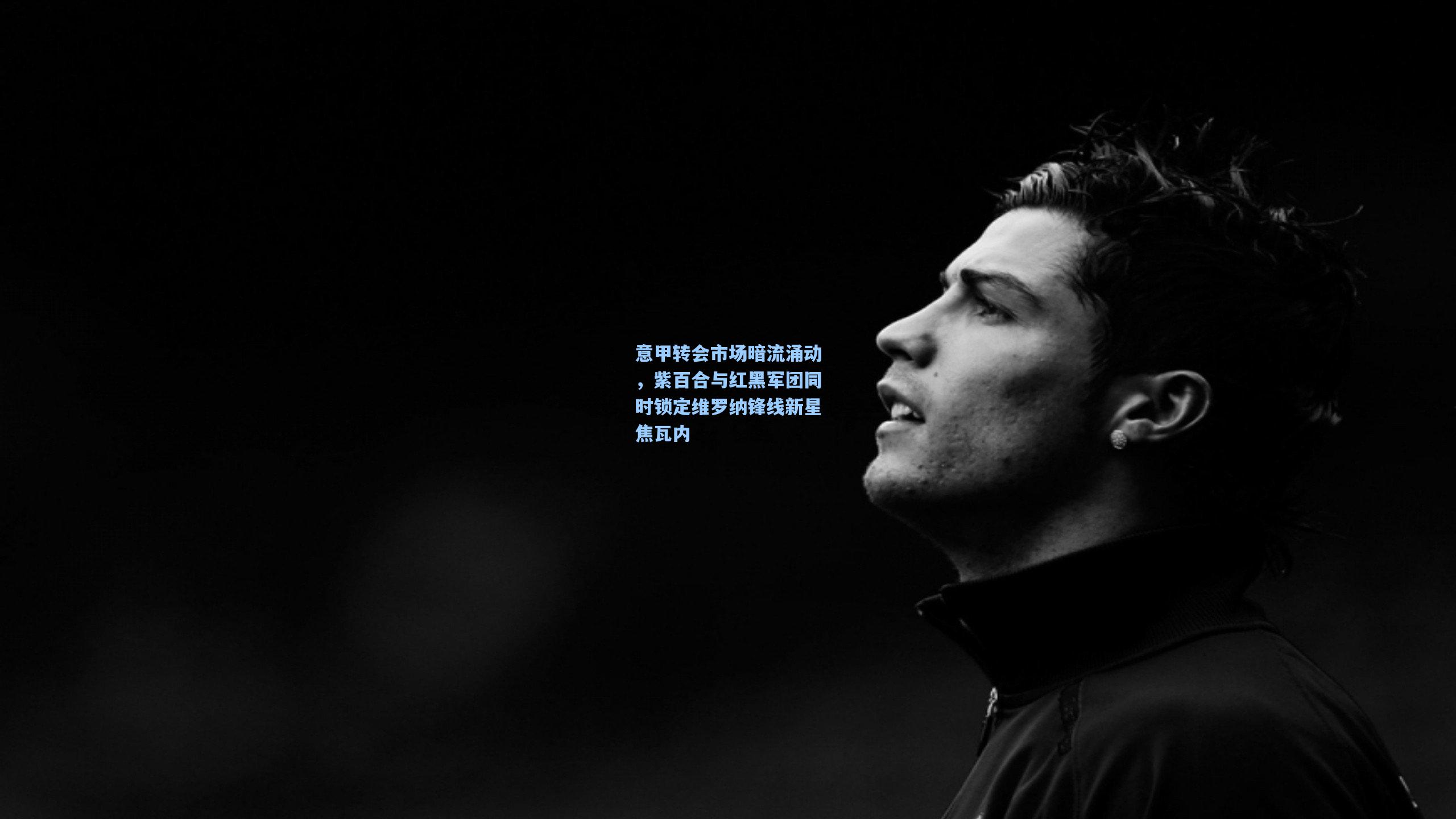 意甲转会市场暗流涌动，紫百合与红黑军团同时锁定维罗纳锋线新星焦瓦内