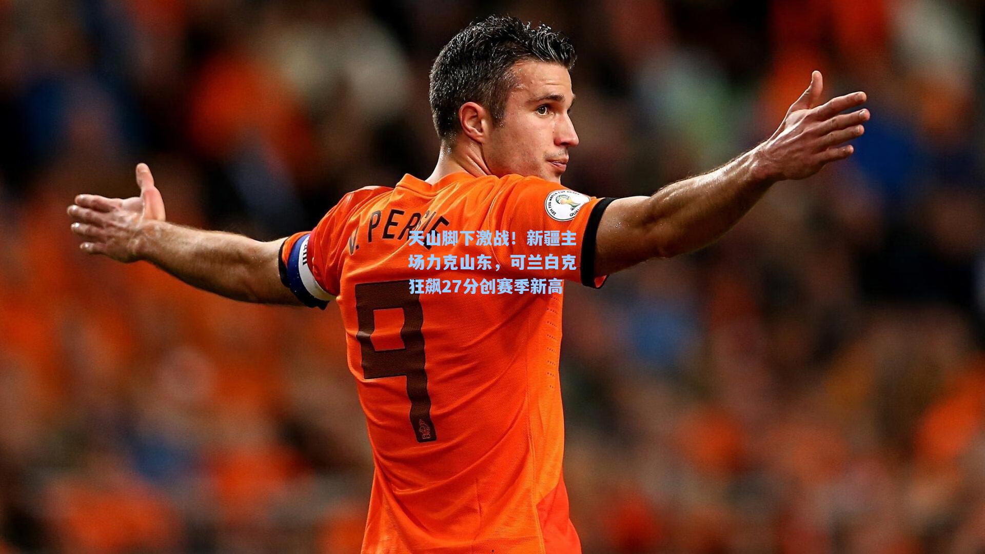 天山脚下激战！新疆主场力克山东，可兰白克狂飙27分创赛季新高
