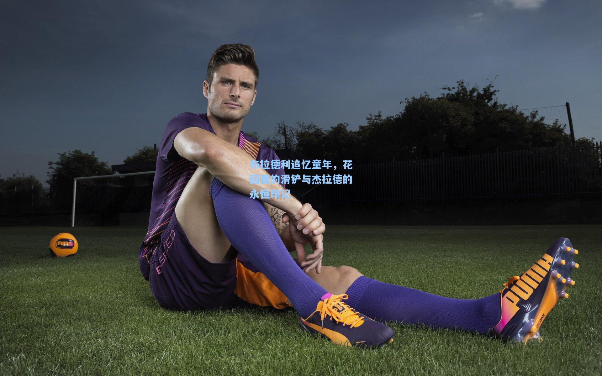 布拉德利追忆童年，花园里的滑铲与杰拉德的永恒印记