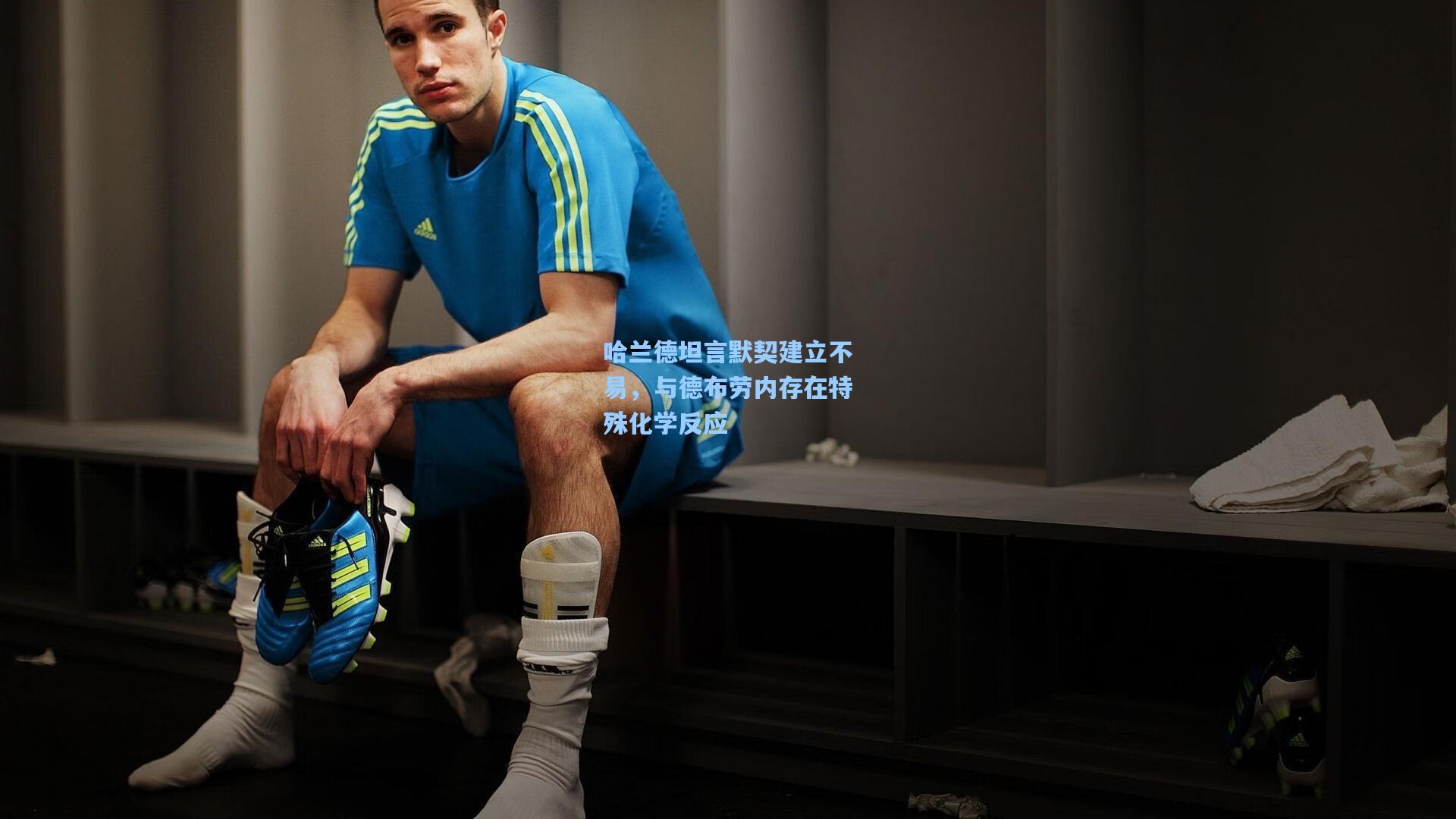 哈兰德坦言默契建立不易，与德布劳内存在特殊化学反应