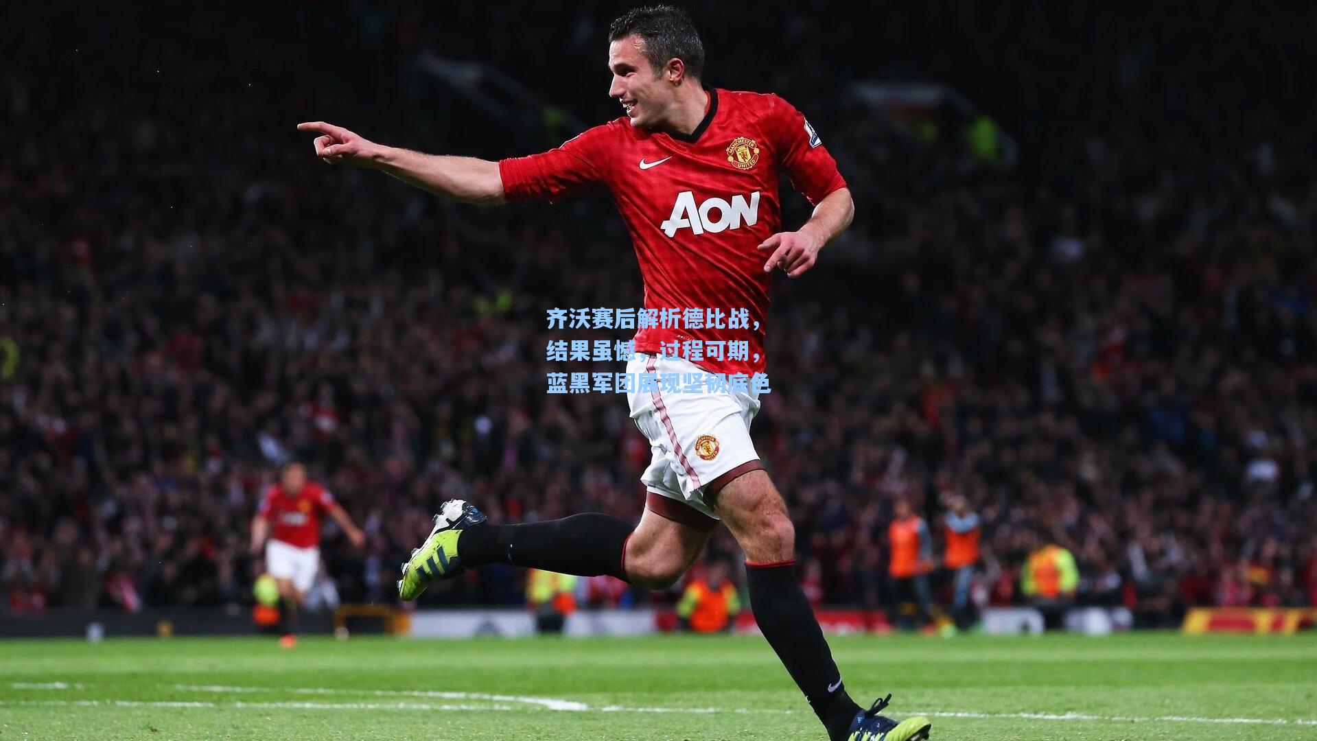 齐沃赛后解析德比战，结果虽憾，过程可期，蓝黑军团展现坚韧底色
