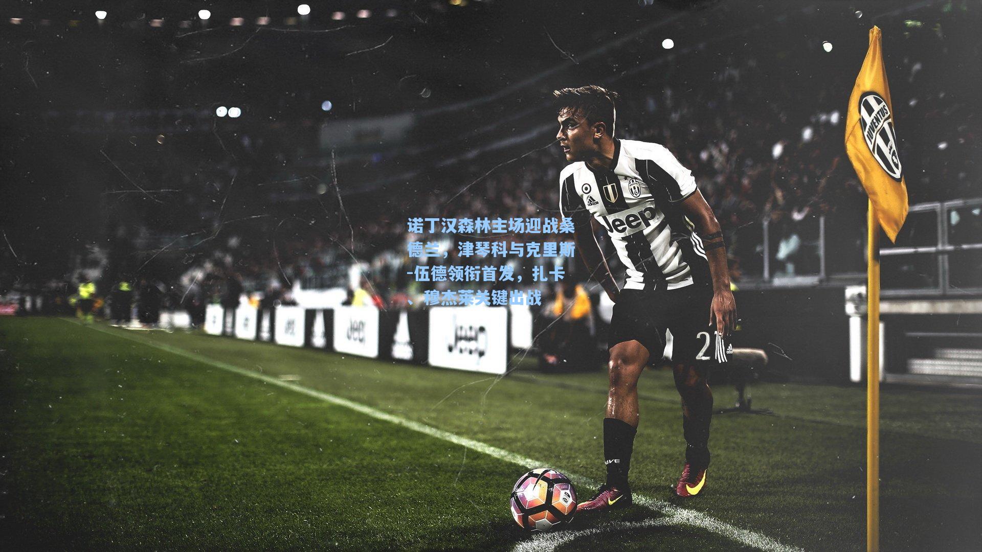 诺丁汉森林主场迎战桑德兰，津琴科与克里斯-伍德领衔首发，扎卡、穆杰莱关键出战