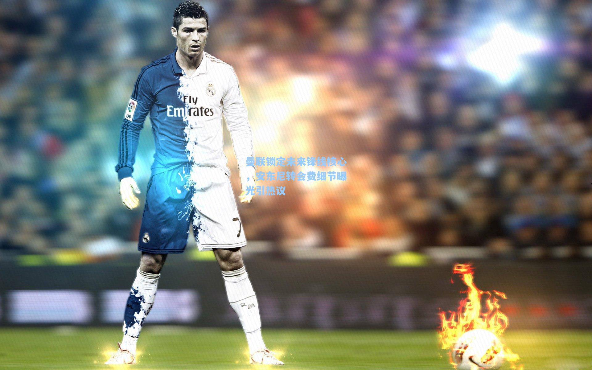 曼联锁定未来锋线核心，安东尼转会费细节曝光引热议