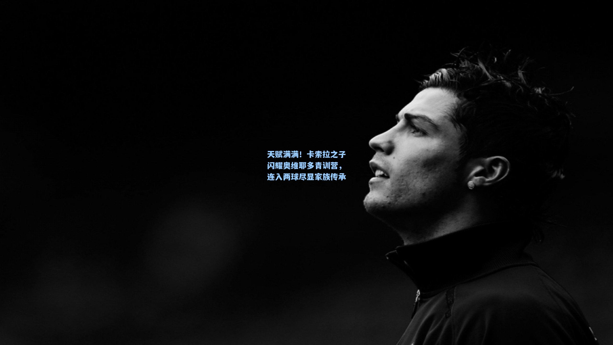 天赋满满!卡索拉之子闪耀奥维耶多青训营,连入两球尽显家族传承