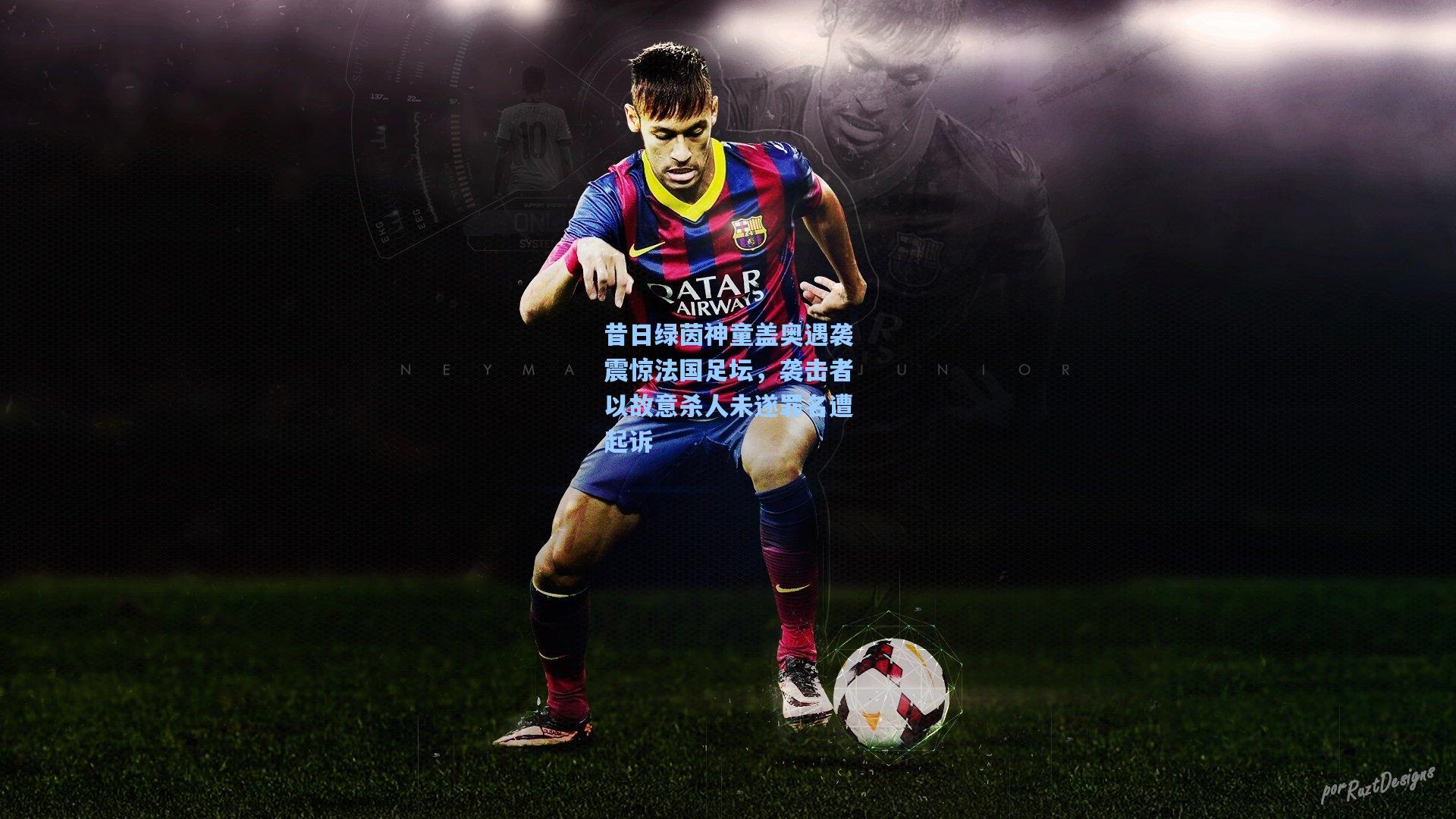 昔日绿茵神童盖奥遇袭震惊法国足坛,袭击者以故意杀人未遂罪名遭起诉