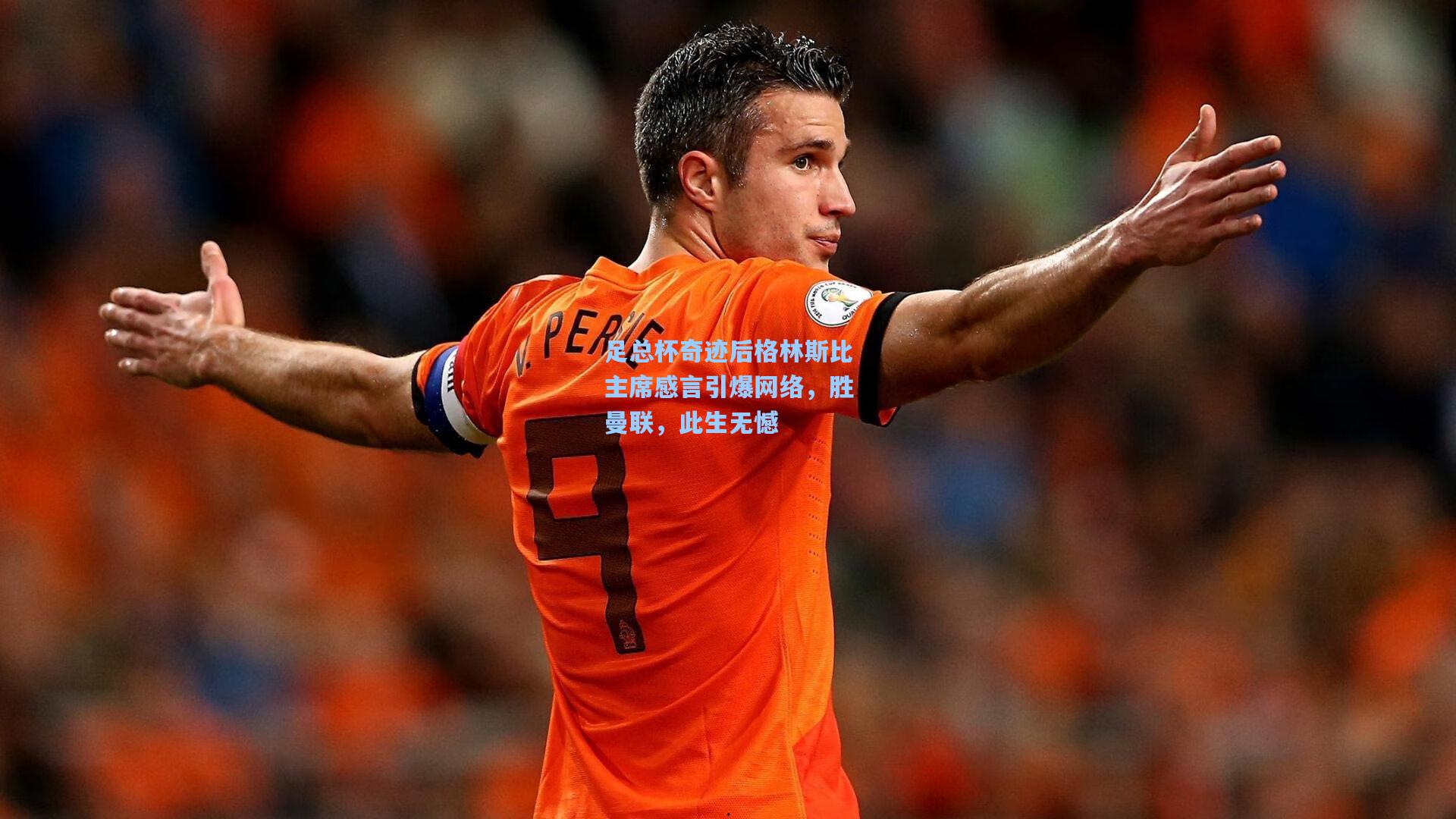 足总杯奇迹后格林斯比主席感言引爆网络，胜曼联，此生无憾