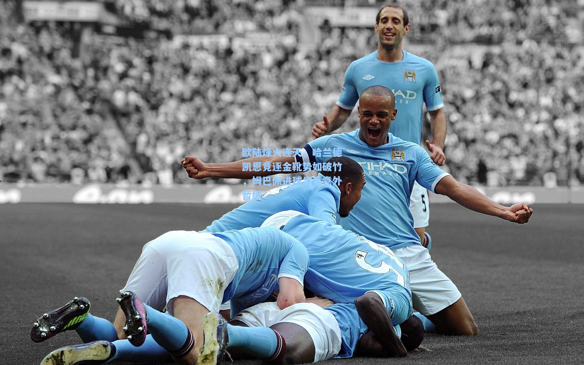 欧陆烽火连天,哈兰德凯恩竞逐金靴势如破竹,姆巴佩进球步伐意外暂缓