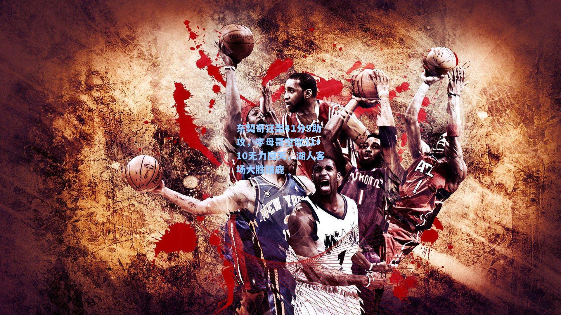 东契奇狂轰41分9助攻,字母哥空砍32+10无力回天,湖人客场大胜雄鹿