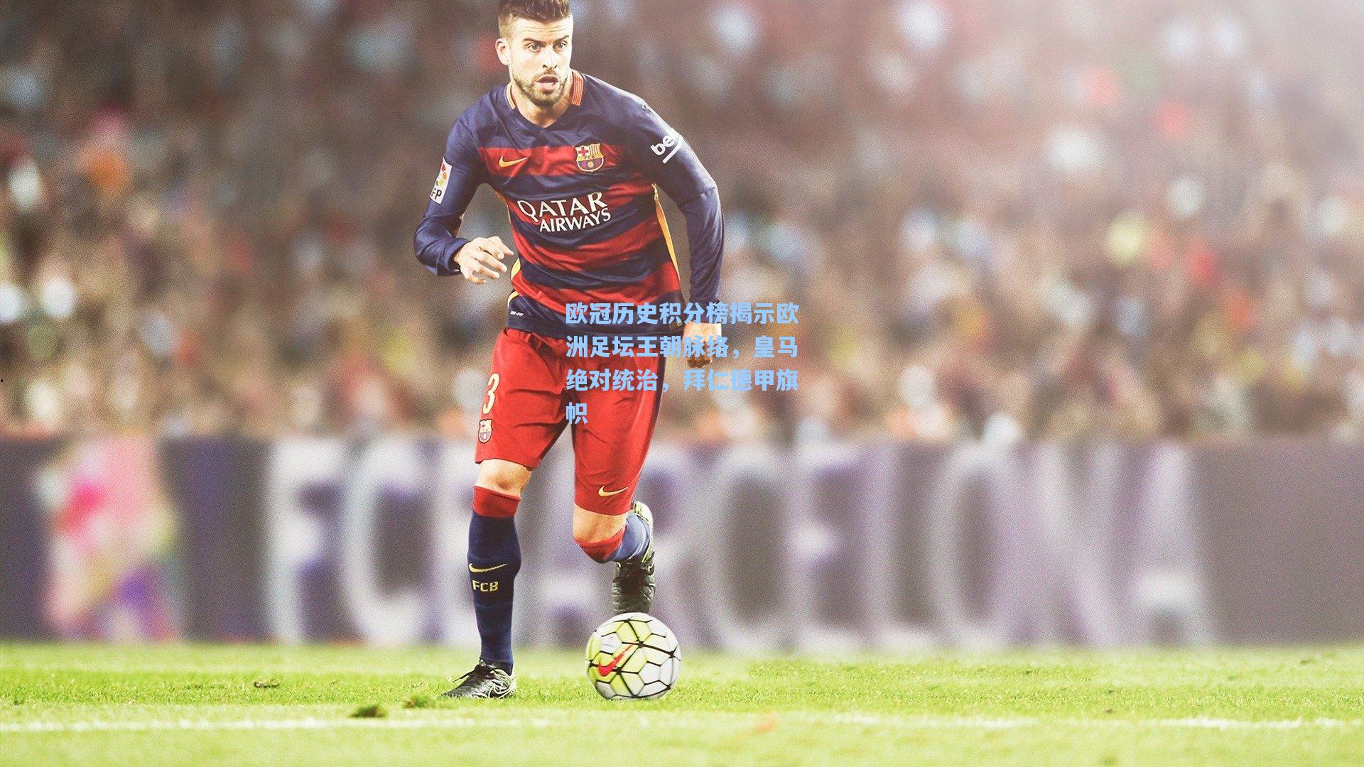 欧冠历史积分榜揭示欧洲足坛王朝脉络，皇马绝对统治，拜仁德甲旗帜
