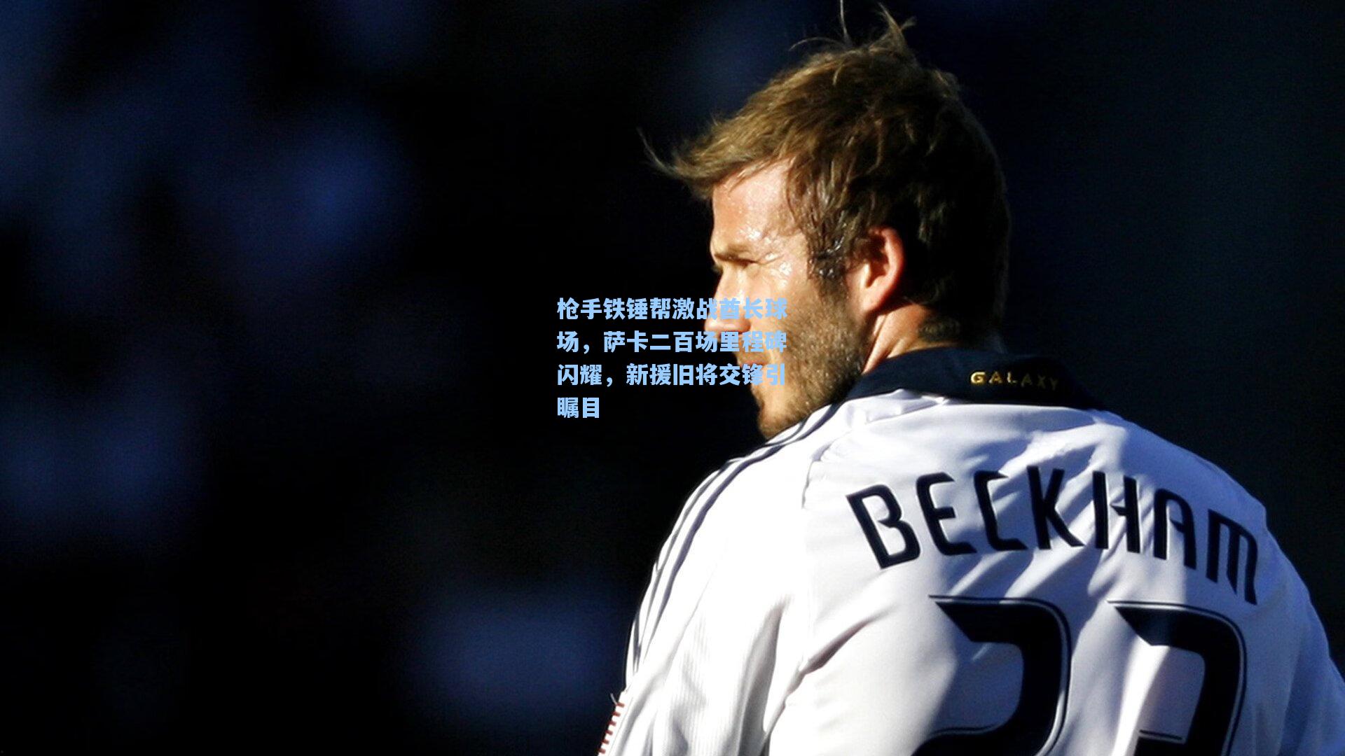 枪手铁锤帮激战酋长球场，萨卡二百场里程碑闪耀，新援旧将交锋引瞩目